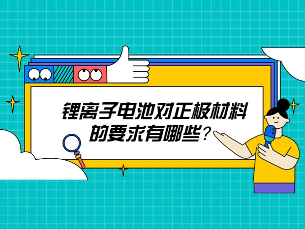 鋰離子電池對正極材料的要求有哪些？